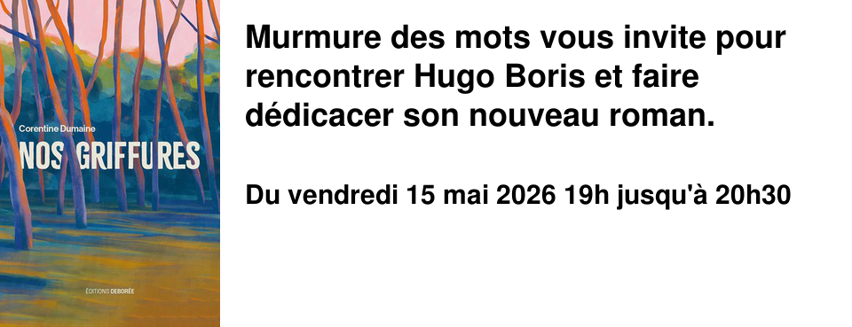 Murmure des mots vous invite pour rencontrer Hugo Boris et faire d�dicacer son nouveau roman.